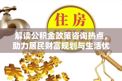 徐汇解读公积金政策咨询热点，助力居民财富规划与生活优化
