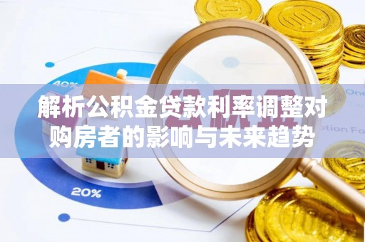 徐汇解析公积金贷款利率调整对购房者的影响与未来趋势