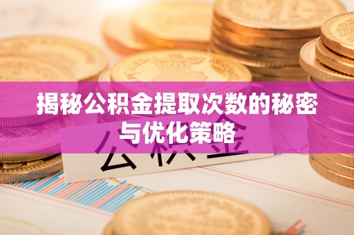 徐汇揭秘公积金提取次数的秘密与优化策略