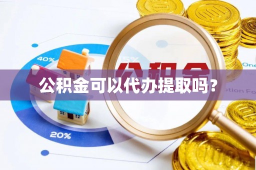 徐汇公积金可以代办提取吗？