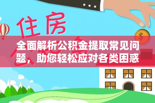 徐汇全面解析公积金提取常见问题，助您轻松应对各类困惑