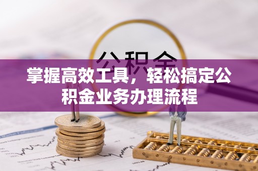 徐汇掌握高效工具，轻松搞定公积金业务办理流程