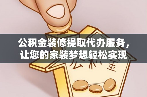 徐汇公积金装修提取代办服务，让您的家装梦想轻松实现