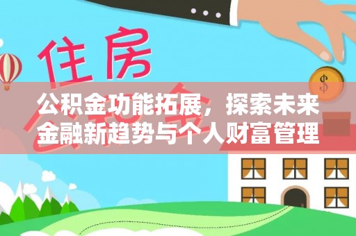 徐汇公积金功能拓展，探索未来金融新趋势与个人财富管理的革新之道