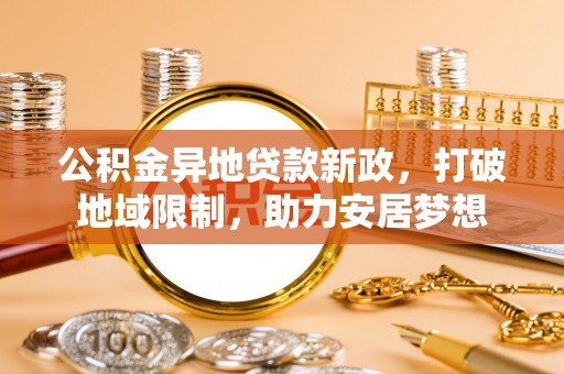 徐汇公积金异地贷款新政，打破地域限制，助力安居梦想