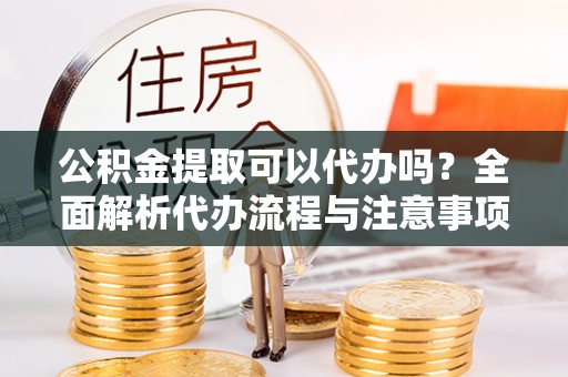 徐汇公积金提取可以代办吗？全面解析代办流程与注意事项