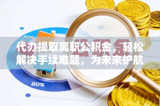 徐汇代办提取离职公积金，轻松解决手续难题，为未来护航