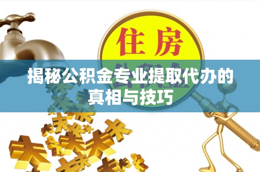 徐汇揭秘公积金专业提取代办的真相与技巧