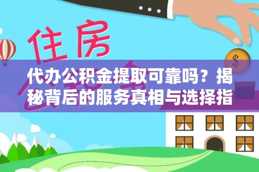 徐汇代办公积金提取可靠吗？揭秘背后的服务真相与选择指南