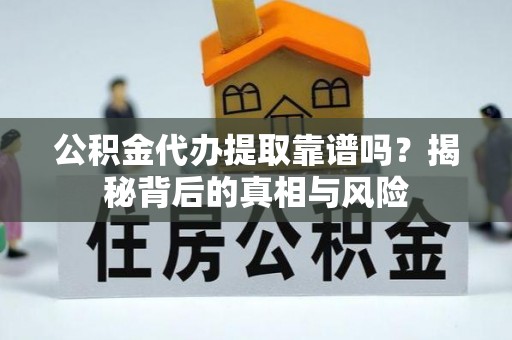 徐汇公积金代办提取靠谱吗？揭秘背后的真相与风险