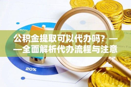 徐汇公积金提取可以代办吗？——全面解析代办流程与注意事项