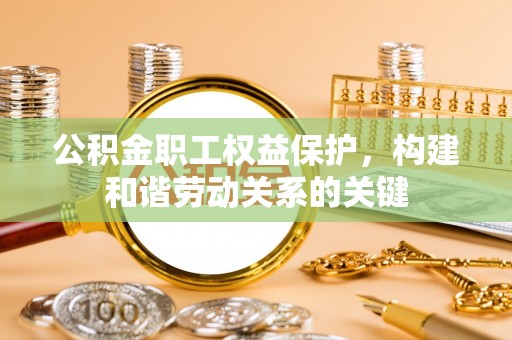 徐汇公积金职工权益保护，构建和谐劳动关系的关键
