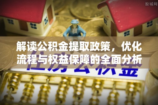 徐汇解读公积金提取政策，优化流程与权益保障的全面分析