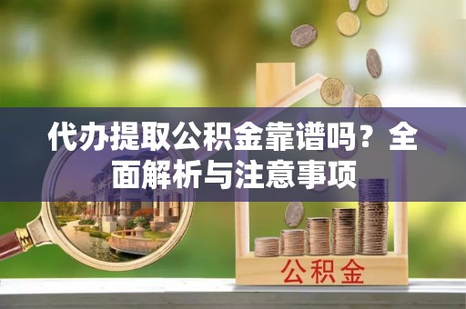 徐汇代办提取公积金靠谱吗？全面解析与注意事项